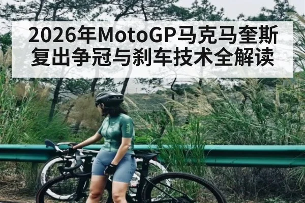 2026年MotoGP马克马奎斯复出争冠与刹车技术全解读
